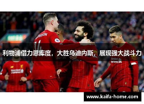 利物浦借力恩库度，大胜乌迪内斯，展现强大战斗力
