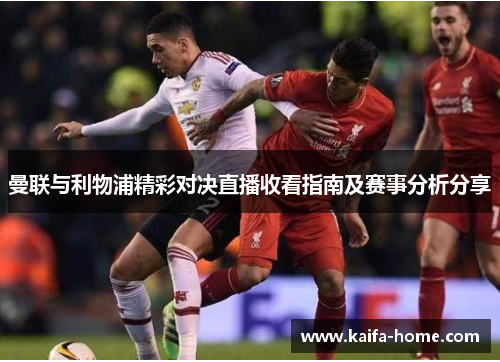 曼联与利物浦精彩对决直播收看指南及赛事分析分享