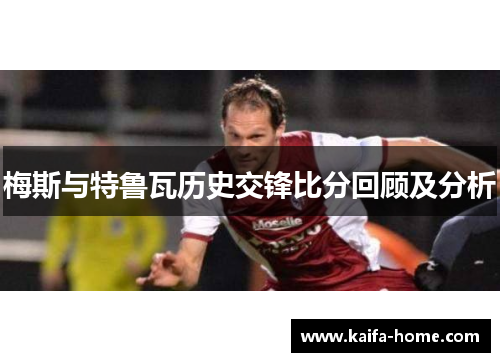 梅斯与特鲁瓦历史交锋比分回顾及分析