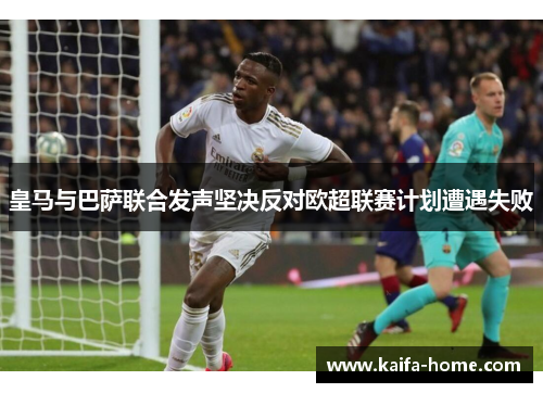 皇马与巴萨联合发声坚决反对欧超联赛计划遭遇失败