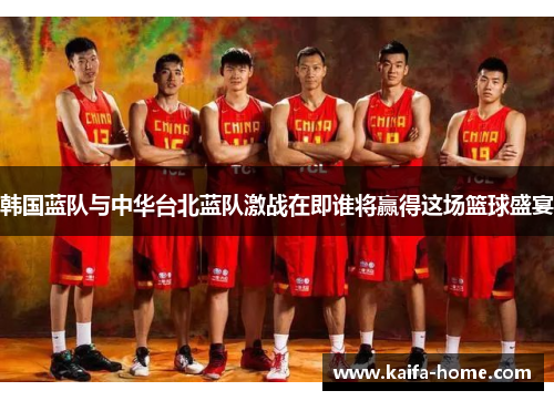 韩国蓝队与中华台北蓝队激战在即谁将赢得这场篮球盛宴